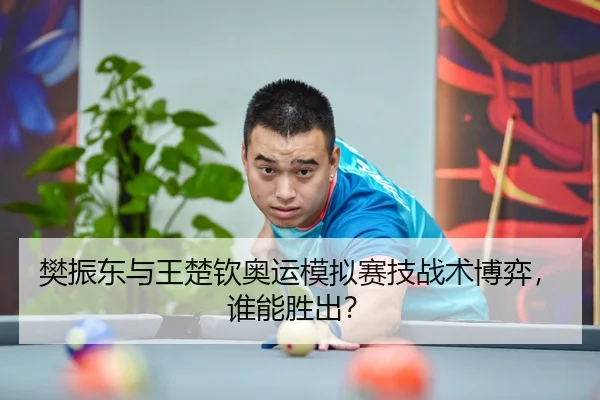 樊振东与王楚钦奥运模拟赛技战术博弈，谁能胜出？